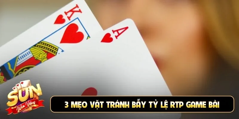 3 mẹo vặt tránh bẫy tỷ lệ RTP game bài