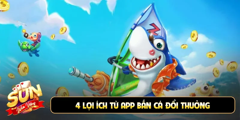 4 lợi ích từ app bắn cá đổi thưởng