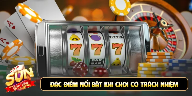 Đặc điểm nổi bật khi chơi có trách nhiệm