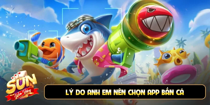 Lý do anh em nên chọn app bắn cá đổi thưởng