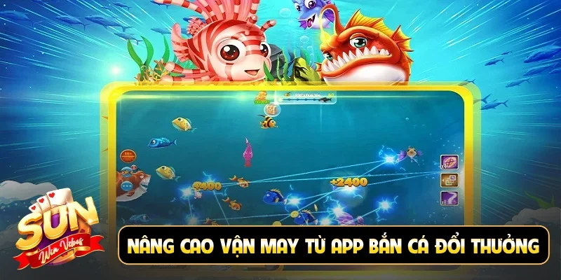 Nâng cao vận may từ app bắn cá đổi thưởng