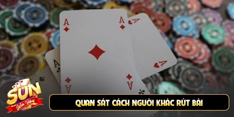 Quan sát cách người khác rút bài